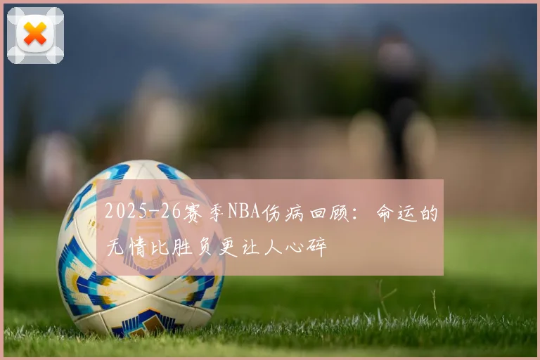 2025-26赛季NBA伤病回顾：命运的无情比胜负更让人心碎