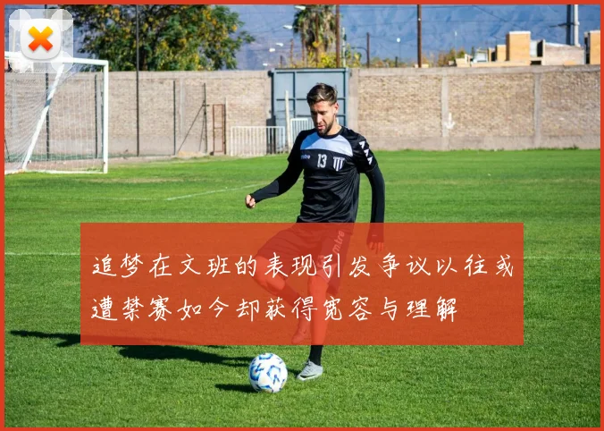 追梦在文班的表现引发争议以往或遭禁赛如今却获得宽容与理解